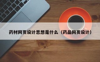 安岳药材网页设计思想是什么（药品网页设计）